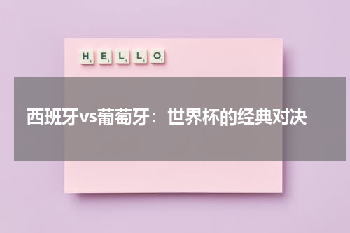 西班牙vs葡萄牙：世界杯的经典对决