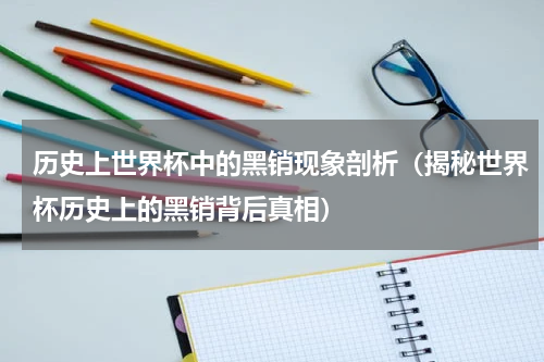 历史上世界杯中的黑销现象剖析（揭秘世界杯历史上的黑销背后真相）