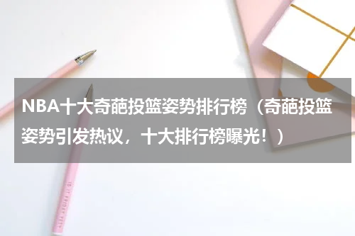 NBA十大奇葩投篮姿势排行榜（奇葩投篮姿势引发热议，十大排行榜曝光！）
