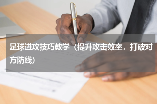 足球进攻技巧教学（提升攻击效率，打破对方防线）