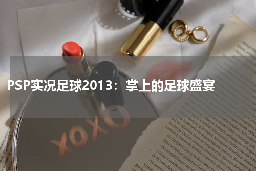 PSP实况足球2013：掌上的足球盛宴
