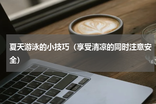 夏天游泳的小技巧（享受清凉的同时注意安全）