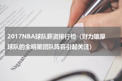 2017NBA球队薪资排行榜（财力雄厚球队的全明星团队阵容引起关注）