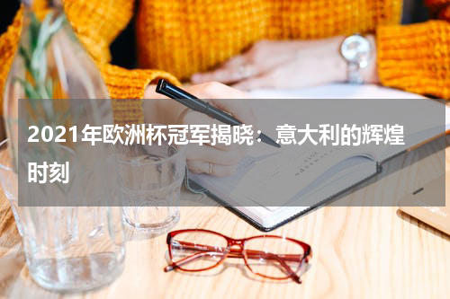 2021年欧洲杯冠军揭晓：意大利的辉煌时刻