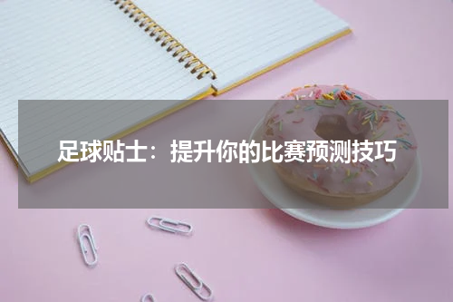 足球贴士：提升你的比赛预测技巧
