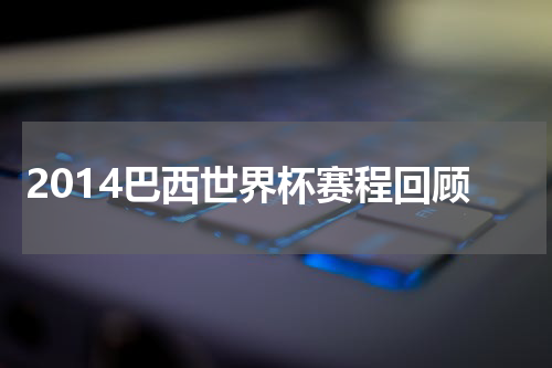 2014巴西世界杯赛程回顾