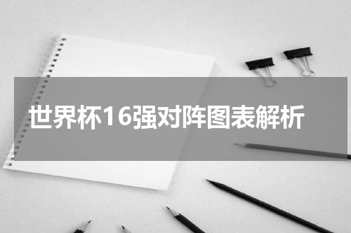 世界杯16强对阵图表解析
