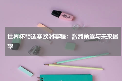 世界杯预选赛欧洲赛程：激烈角逐与未来展望