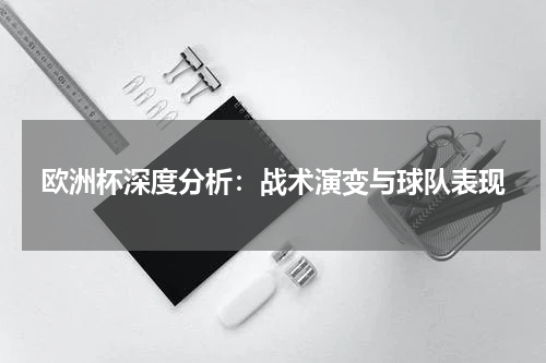 欧洲杯深度分析：战术演变与球队表现