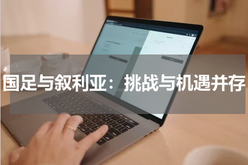 国足与叙利亚：挑战与机遇并存