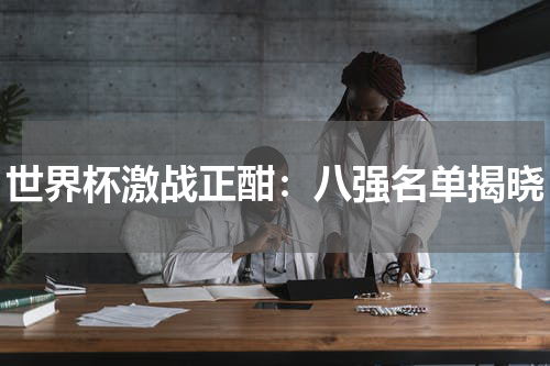 世界杯激战正酣：八强名单揭晓
