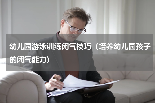 幼儿园游泳训练闭气技巧（培养幼儿园孩子的闭气能力）