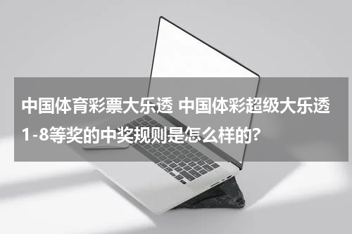 中国体育彩票大乐透 中国体彩超级大乐透1-8等奖的中奖规则是怎么样的?