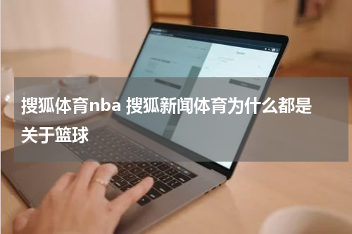 搜狐体育nba 搜狐新闻体育为什么都是关于篮球