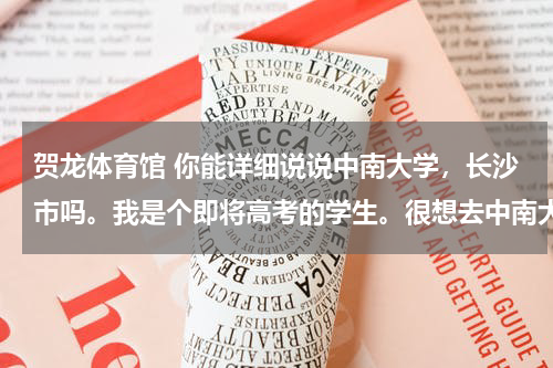 贺龙体育馆 你能详细说说中南大学，长沙市吗。我是个即将高考的学生。很想去中南大学，但又了解不详细。