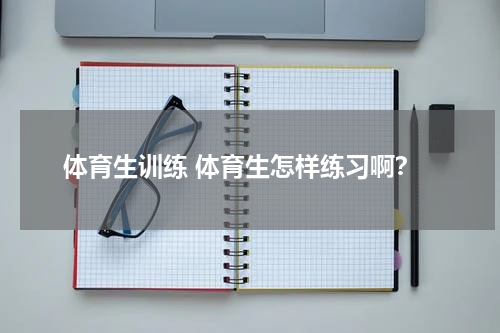 体育生训练 体育生怎样练习啊？