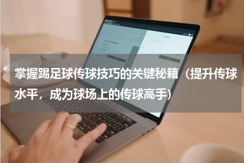 掌握踢足球传球技巧的关键秘籍（提升传球水平，成为球场上的传球高手）