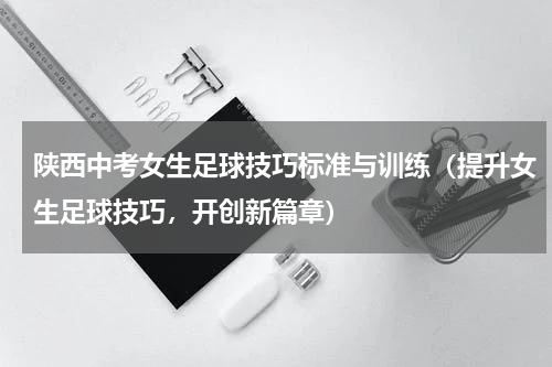 陕西中考女生足球技巧标准与训练（提升女生足球技巧，开创新篇章）