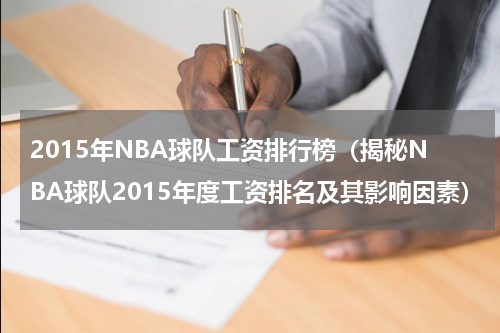 2015年NBA球队工资排行榜（揭秘NBA球队2015年度工资排名及其影响因素）