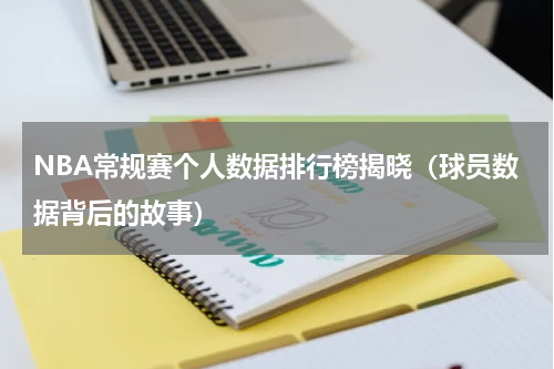 NBA常规赛个人数据排行榜揭晓（球员数据背后的故事）