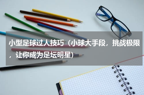 小型足球过人技巧（小球大手段，挑战极限，让你成为足坛明星）