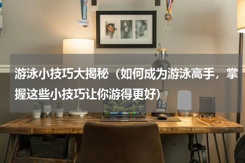 游泳小技巧大揭秘（如何成为游泳高手，掌握这些小技巧让你游得更好）