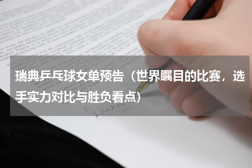 瑞典乒乓球女单预告（世界瞩目的比赛，选手实力对比与胜负看点）