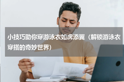 小技巧助你穿游泳衣如虎添翼（解锁游泳衣穿搭的奇妙世界）