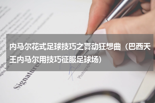 内马尔花式足球技巧之舞动狂想曲（巴西天王内马尔用技巧征服足球场）