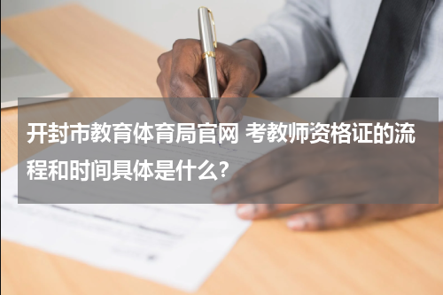 开封市教育体育局官网 考教师资格证的流程和时间具体是什么？