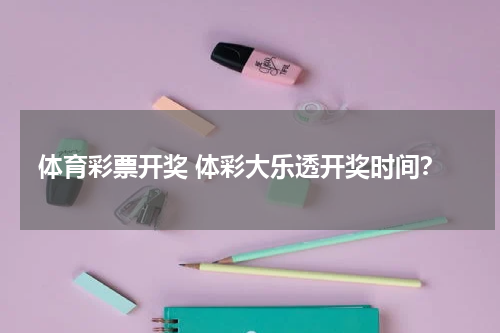 体育彩票开奖 体彩大乐透开奖时间？