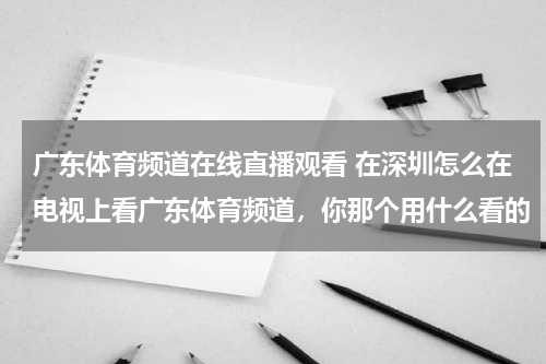 广东体育频道在线直播观看 在深圳怎么在电视上看广东体育频道，你那个用什么看的