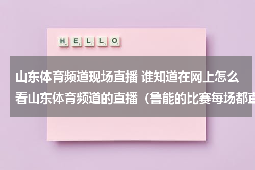 山东体育频道现场直播 谁知道在网上怎么看山东体育频道的直播（鲁能的比赛每场都直播的）