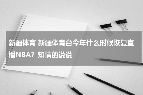 新疆体育 新疆体育台今年什么时候恢复直播NBA？知情的说说