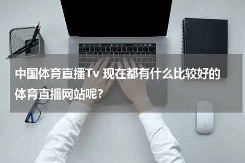 中国体育直播Tv 现在都有什么比较好的体育直播网站呢？