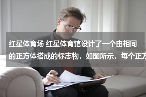 红星体育场 红星体育馆设计了一个由相同的正方体搭成的标志物，如图所示，每个正方体的棱长为1米，其暴露在外面的面用