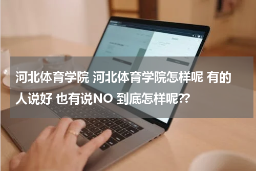 河北体育学院 河北体育学院怎样呢 有的人说好 也有说NO 到底怎样呢??