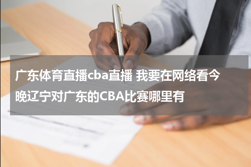 广东体育直播cba直播 我要在网络看今晚辽宁对广东的CBA比赛哪里有