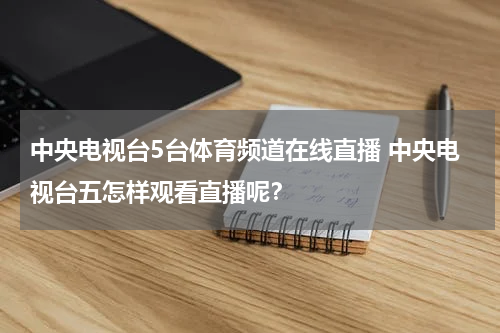 中央电视台5台体育频道在线直播 中央电视台五怎样观看直播呢？
