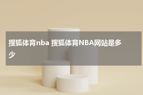 搜狐体育nba 搜狐体育NBA网站是多少