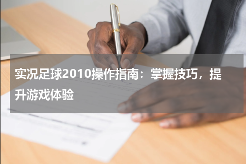 实况足球2010操作指南：掌握技巧，提升游戏体验