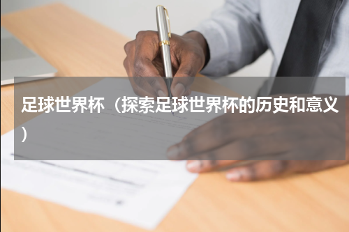 足球世界杯（探索足球世界杯的历史和意义）