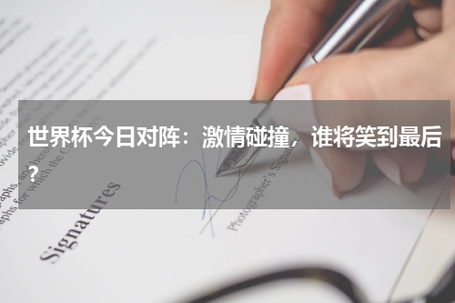 世界杯今日对阵：激情碰撞，谁将笑到最后？