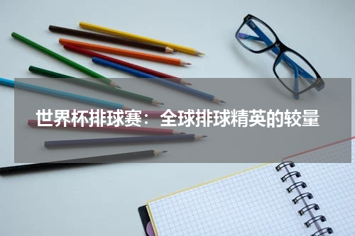世界杯排球赛：全球排球精英的较量