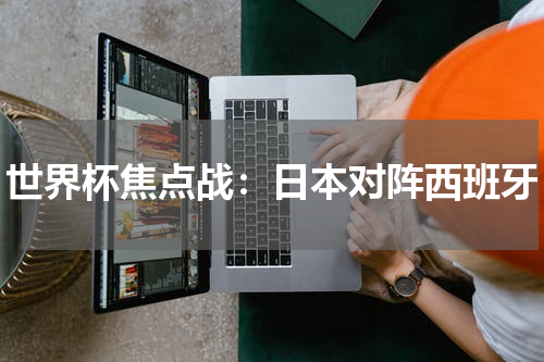 世界杯焦点战：日本对阵西班牙