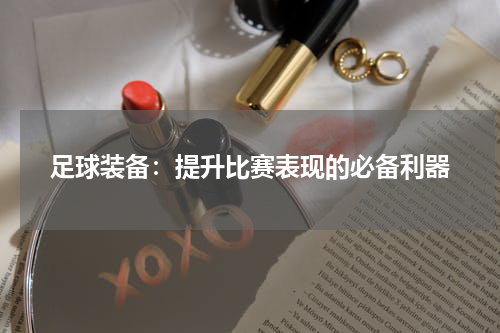 足球装备：提升比赛表现的必备利器