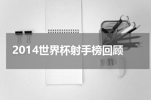 2014世界杯射手榜回顾