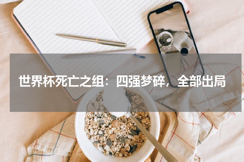 世界杯死亡之组：四强梦碎，全部出局