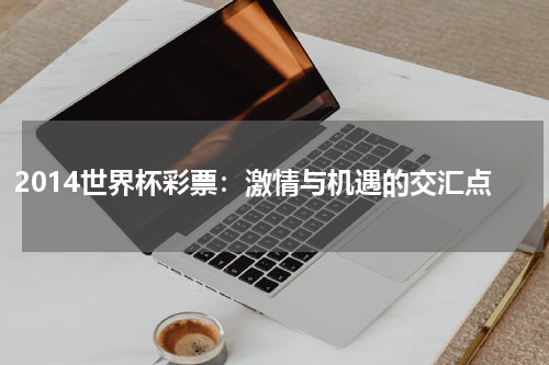 2014世界杯彩票：激情与机遇的交汇点