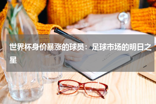 世界杯身价暴涨的球员：足球市场的明日之星